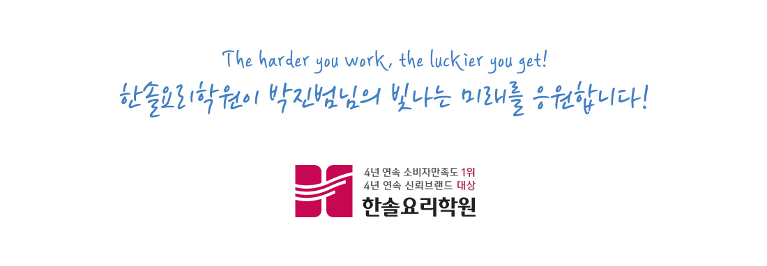 The harder you work, the luckier you get! 한솔요리학원이 박진범씨의 빛나는 미래를 응원합니다!