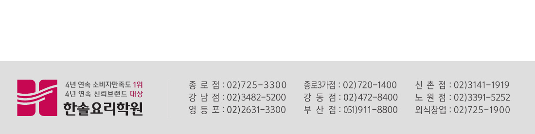 문의 및 신청 : 1.종로점 02-725-3300
																		  2.종로3가 02-720-1400
																		  3.강남점 02-3482-5200
																		  4.신촌점 02-3141-1919
																		  5.강동점 02-472-8400
																		  6.영등포 02-2631-3300
																		  7.노원점 02-3391-5252
																		  8.외식창업 02-725-1900
																		  9.부산점 051-911-8800